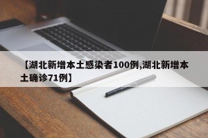 【湖北新增本土感染者100例,湖北新增本土确诊71例】