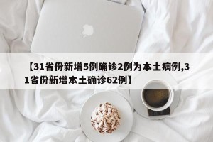 【31省份新增5例确诊2例为本土病例,31省份新增本土确诊62例】