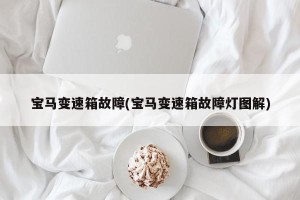 宝马变速箱故障(宝马变速箱故障灯图解)