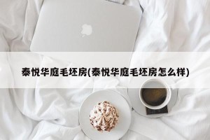 泰悦华庭毛坯房(泰悦华庭毛坯房怎么样)