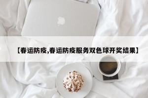 【春运防疫,春运防疫服务双色球开奖结果】