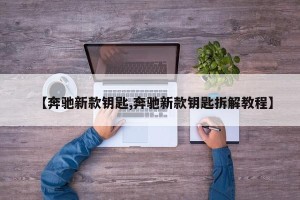 【奔驰新款钥匙,奔驰新款钥匙拆解教程】