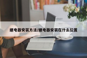 继电器安装方法/继电器安装在什么位置