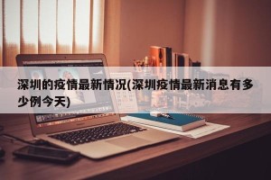 深圳的疫情最新情况(深圳疫情最新消息有多少例今天)