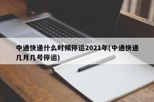 中通快递什么时候停运2021年(中通快递几月几号停运)