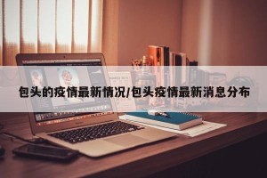 包头的疫情最新情况/包头疫情最新消息分布