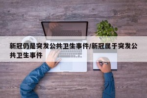 新冠仍是突发公共卫生事件/新冠属于突发公共卫生事件