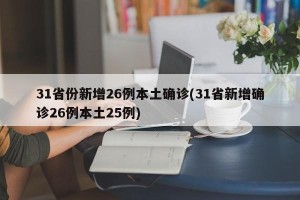 31省份新增26例本土确诊(31省新增确诊26例本土25例)