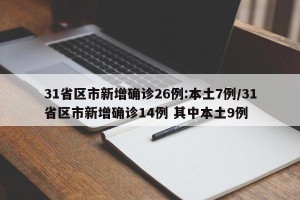 31省区市新增确诊26例:本土7例/31省区市新增确诊14例 其中本土9例