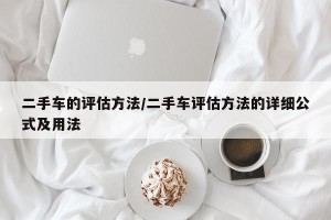 二手车的评估方法/二手车评估方法的详细公式及用法
