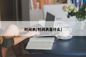 时间表(时间表是什么)