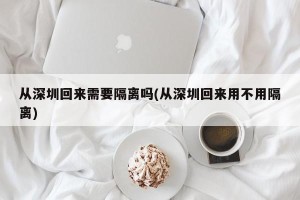 从深圳回来需要隔离吗(从深圳回来用不用隔离)