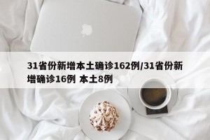 31省份新增本土确诊162例/31省份新增确诊16例 本土8例