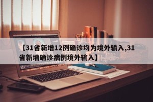 【31省新增12例确诊均为境外输入,31省新增确诊病例境外输入】