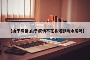 【由于疫情,由于疫情不在香港影响永居吗】