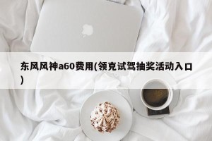 东风风神a60费用(领克试驾抽奖活动入口)