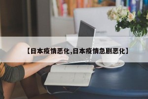 【日本疫情恶化,日本疫情急剧恶化】