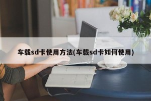 车载sd卡使用方法(车载sd卡如何使用)