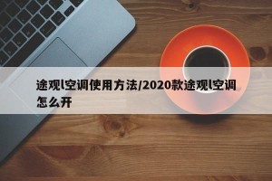 途观l空调使用方法/2020款途观l空调怎么开