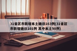 31省区市新增本土确诊163例(31省区市新增确诊101例 其中本土98例)