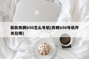 新款奔腾b50怎么导航(奔腾b50导航开关在哪)