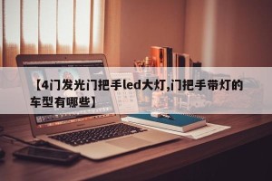 【4门发光门把手led大灯,门把手带灯的车型有哪些】
