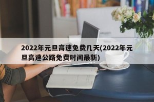 2022年元旦高速免费几天(2022年元旦高速公路免费时间最新)