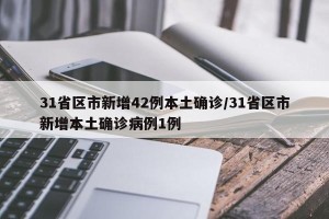 31省区市新增42例本土确诊/31省区市新增本土确诊病例1例