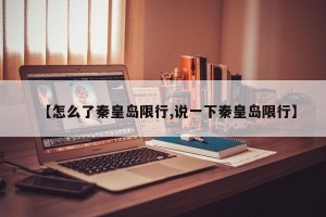 【怎么了秦皇岛限行,说一下秦皇岛限行】