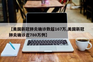 【美国新冠肺炎确诊数超167万,美国新冠肺炎确诊近780万例】