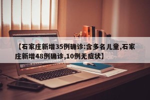 【石家庄新增35例确诊:含多名儿童,石家庄新增48例确诊,10例无症状】