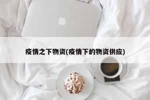 疫情之下物资(疫情下的物资供应)