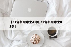 【31省新增本土41例,31省新增本土81例】