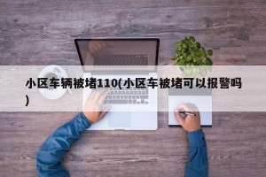 小区车辆被堵110(小区车被堵可以报警吗)