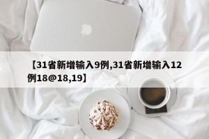 【31省新增输入9例,31省新增输入12例18@18,19】