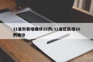 31省份新增确诊16例/31省区新增16例确诊