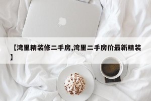 【湾里精装修二手房,湾里二手房价最新精装】