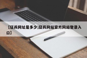 【征兵网址是多少,征兵网站官方网站登录入口】