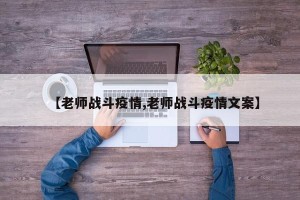【老师战斗疫情,老师战斗疫情文案】