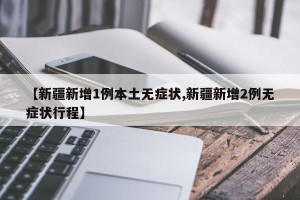 【新疆新增1例本土无症状,新疆新增2例无症状行程】
