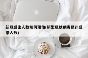 新冠感染人数如何预估(新型冠状病毒预计感染人数)