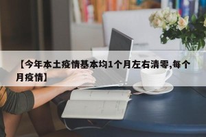 【今年本土疫情基本均1个月左右清零,每个月疫情】