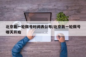 北京新一轮限号时间表公布/北京新一轮限号哪天开始