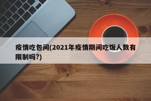 疫情吃包间(2021年疫情期间吃饭人数有限制吗?)