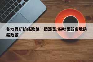 各地最新防疫政策一图速览/实时更新各地防疫政策