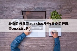 北京限行尾号2023年5月份(北京限行尾号2021年2月)