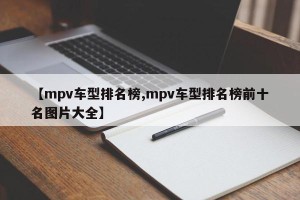 【mpv车型排名榜,mpv车型排名榜前十名图片大全】