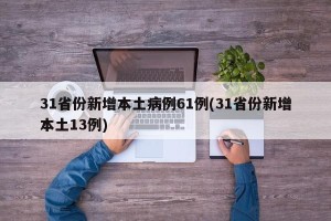 31省份新增本土病例61例(31省份新增本土13例)