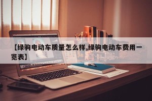 【绿驹电动车质量怎么样,绿驹电动车费用一览表】