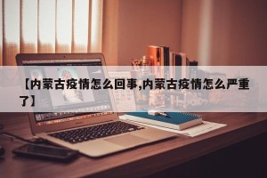 【内蒙古疫情怎么回事,内蒙古疫情怎么严重了】